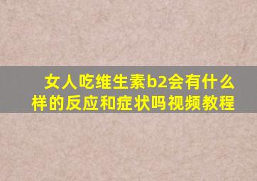 女人吃维生素b2会有什么样的反应和症状吗视频教程