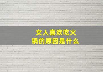 女人喜欢吃火锅的原因是什么