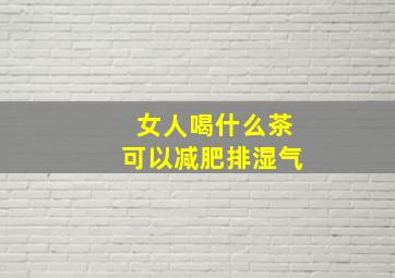 女人喝什么茶可以减肥排湿气