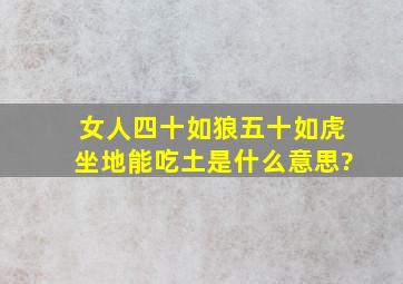 女人四十如狼五十如虎坐地能吃土是什么意思?