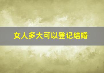 女人多大可以登记结婚