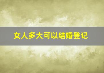 女人多大可以结婚登记