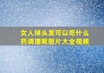 女人掉头发可以吃什么药调理呢图片大全视频