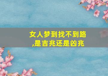 女人梦到找不到路,是吉兆还是凶兆