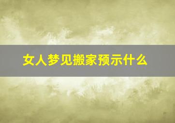 女人梦见搬家预示什么