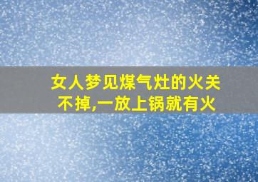 女人梦见煤气灶的火关不掉,一放上锅就有火