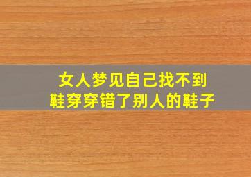 女人梦见自己找不到鞋穿穿错了别人的鞋子