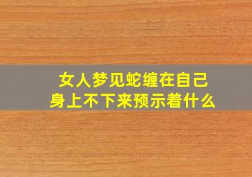 女人梦见蛇缠在自己身上不下来预示着什么