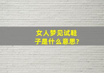 女人梦见试鞋子是什么意思?