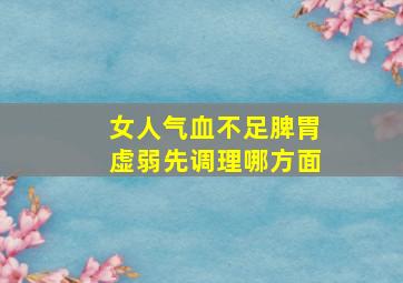 女人气血不足脾胃虚弱先调理哪方面