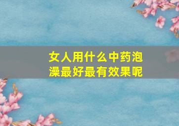 女人用什么中药泡澡最好最有效果呢