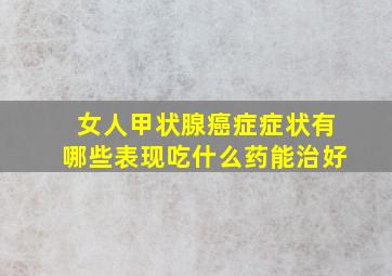 女人甲状腺癌症症状有哪些表现吃什么药能治好