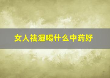 女人祛湿喝什么中药好