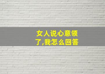 女人说心意领了,我怎么回答