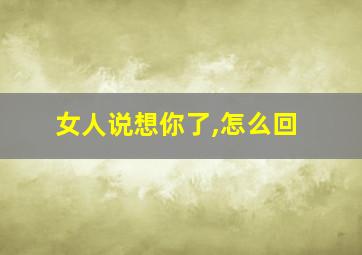 女人说想你了,怎么回