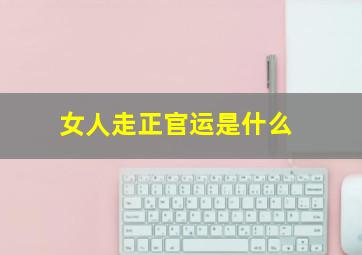 女人走正官运是什么