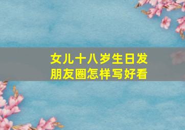 女儿十八岁生日发朋友圈怎样写好看