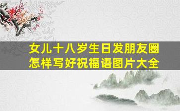 女儿十八岁生日发朋友圈怎样写好祝福语图片大全