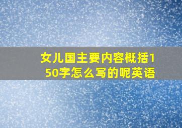 女儿国主要内容概括150字怎么写的呢英语