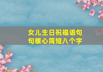 女儿生日祝福语句句暖心简短八个字