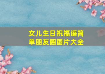 女儿生日祝福语简单朋友圈图片大全