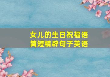 女儿的生日祝福语简短精辟句子英语