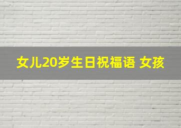 女儿20岁生日祝福语 女孩