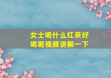 女士喝什么红茶好喝呢视频讲解一下