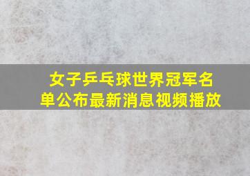 女子乒乓球世界冠军名单公布最新消息视频播放