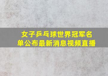 女子乒乓球世界冠军名单公布最新消息视频直播