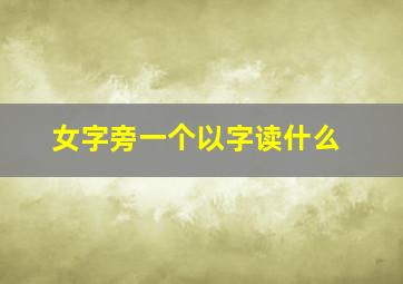 女字旁一个以字读什么