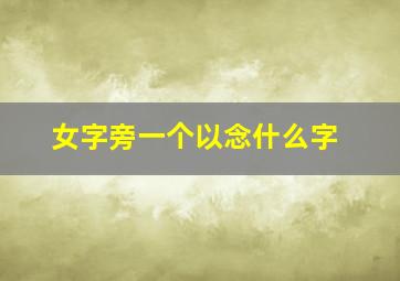 女字旁一个以念什么字