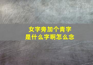 女字旁加个青字是什么字啊怎么念