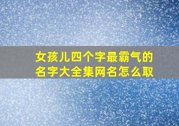 女孩儿四个字最霸气的名字大全集网名怎么取