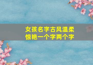 女孩名字古风温柔惊艳一个字两个字