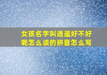 女孩名字叫逍遥好不好呢怎么读的拼音怎么写