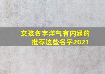 女孩名字洋气有内涵的 推荐这些名字2021