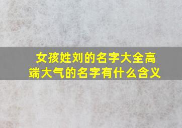 女孩姓刘的名字大全高端大气的名字有什么含义