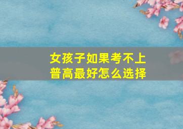 女孩子如果考不上普高最好怎么选择