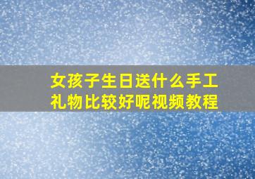 女孩子生日送什么手工礼物比较好呢视频教程