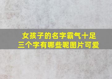 女孩子的名字霸气十足三个字有哪些呢图片可爱