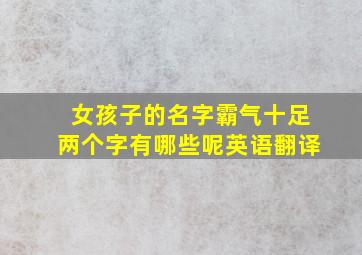 女孩子的名字霸气十足两个字有哪些呢英语翻译