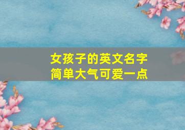 女孩子的英文名字简单大气可爱一点