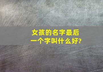 女孩的名字最后一个字叫什么好?