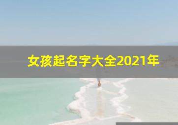 女孩起名字大全2021年