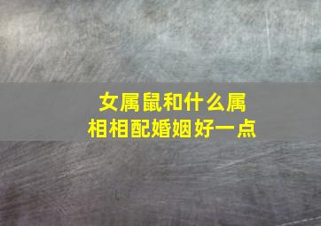 女属鼠和什么属相相配婚姻好一点