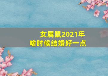 女属鼠2021年啥时候结婚好一点