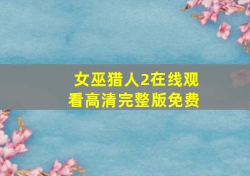 女巫猎人2在线观看高清完整版免费