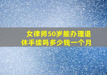 女律师50岁能办理退休手续吗多少钱一个月