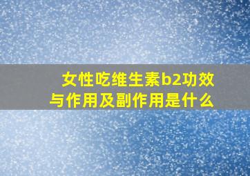 女性吃维生素b2功效与作用及副作用是什么